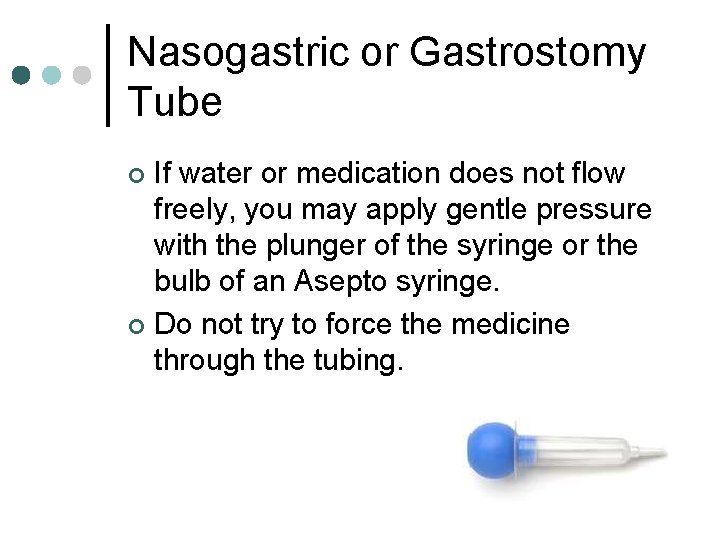 Nasogastric or Gastrostomy Tube If water or medication does not flow freely, you may