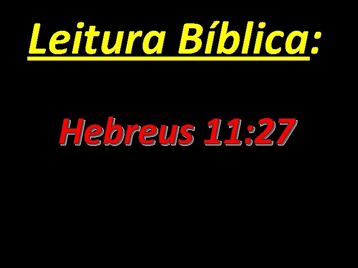 Leitura Bíblica: Hebreus 11: 27 