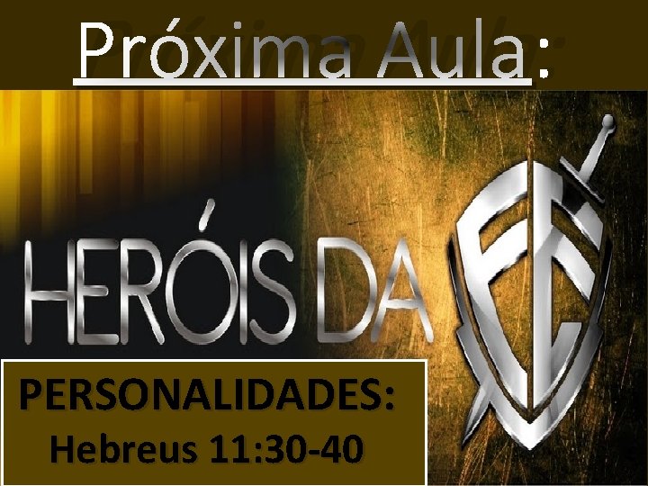 Próxima Aula: PERSONALIDADES: Hebreus 11: 30 -40 