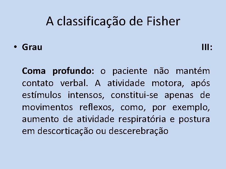 A classificação de Fisher • Grau III: Coma profundo: o paciente não mantém contato