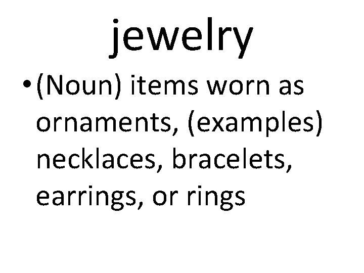 jewelry • (Noun) items worn as ornaments, (examples) necklaces, bracelets, earrings, or rings 
