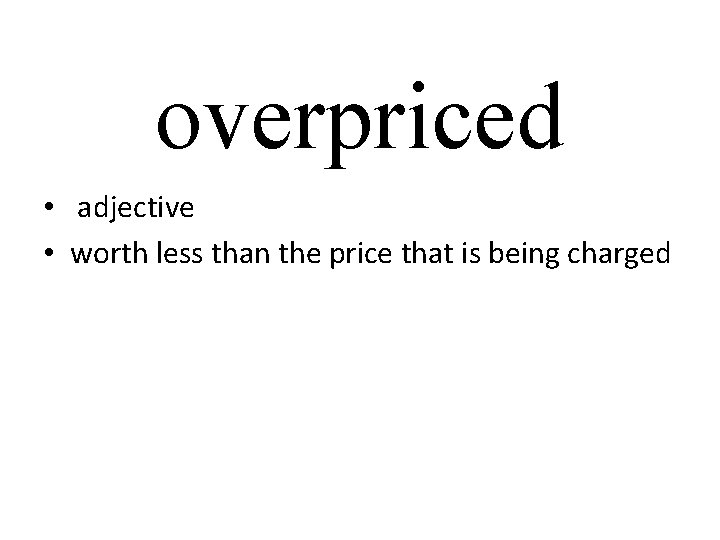 overpriced • adjective • worth less than the price that is being charged 