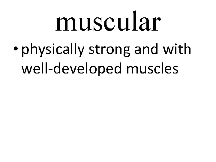 muscular • physically strong and with well-developed muscles 