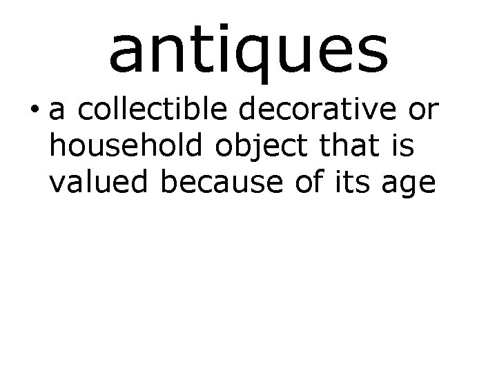 antiques • a collectible decorative or household object that is valued because of its