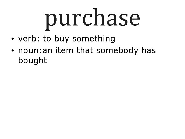 purchase • verb: to buy something • noun: an item that somebody has bought