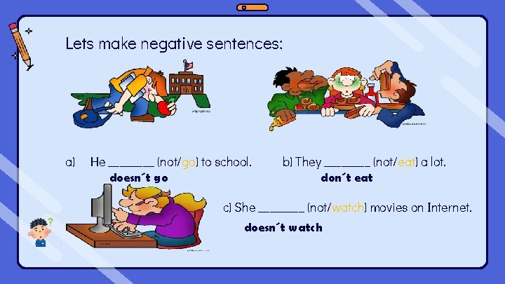 Lets make negative sentences: a) He ____ (not/go) to school. doesn´t go b) They