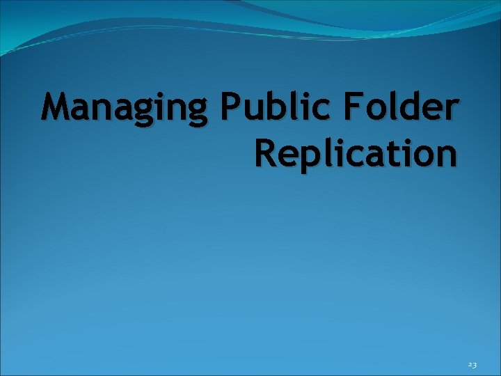 Managing Public Folder Replication 23 