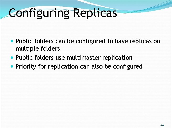 Configuring Replicas Public folders can be configured to have replicas on multiple folders Public