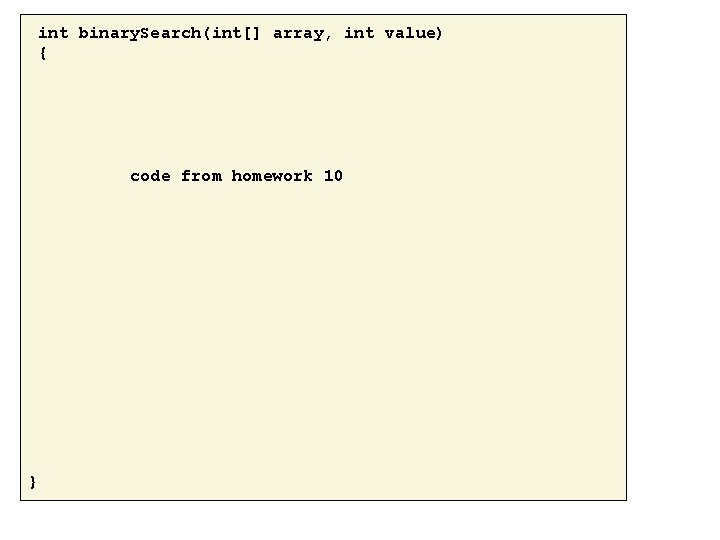 int binary. Search(int[] array, int value) { code from homework 10 } 