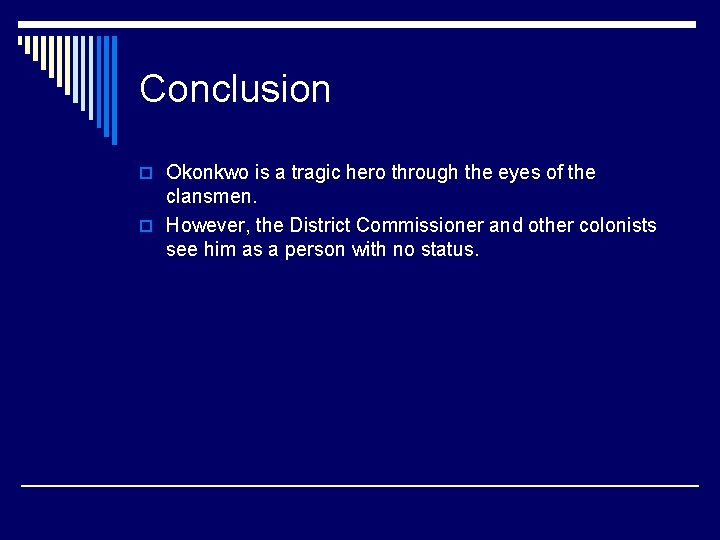 Conclusion o Okonkwo is a tragic hero through the eyes of the clansmen. o