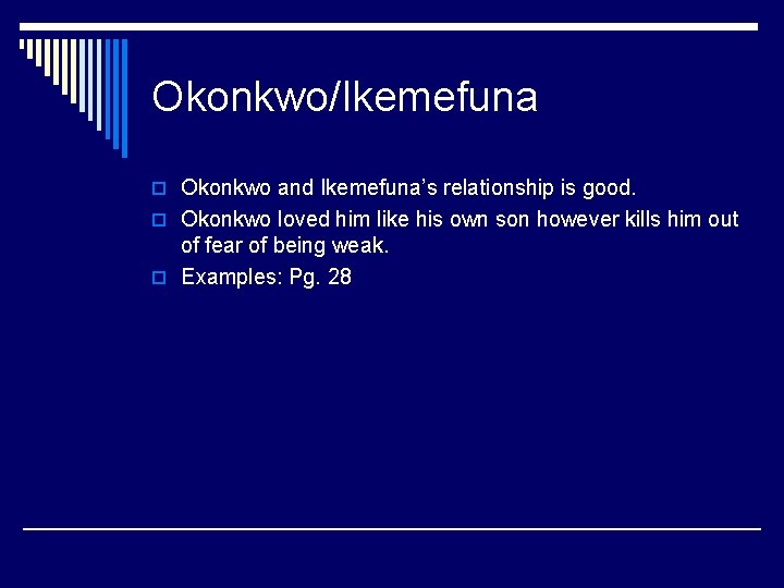Okonkwo/Ikemefuna o Okonkwo and Ikemefuna’s relationship is good. o Okonkwo loved him like his
