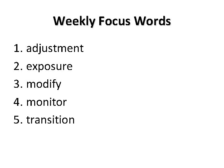 Weekly Focus Words 1. adjustment 2. exposure 3. modify 4. monitor 5. transition 