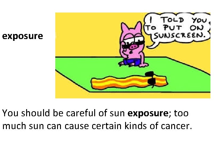 exposure You should be careful of sun exposure; too much sun cause certain kinds