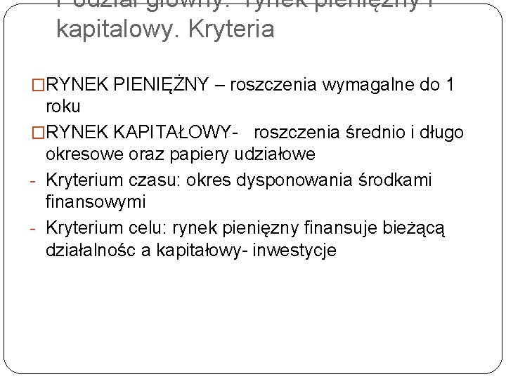 Podział głowny: rynek pienięzny i kapitalowy. Kryteria �RYNEK PIENIĘŻNY – roszczenia wymagalne do 1 Podział głowny: rynek pienięzny i kapitalowy. Kryteria �RYNEK PIENIĘŻNY – roszczenia wymagalne do 1