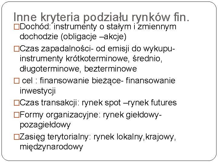 Inne kryteria podziału rynków fin. �Dochód: instrumenty o stałym i zmiennym dochodzie (obligacje –akcje) Inne kryteria podziału rynków fin. �Dochód: instrumenty o stałym i zmiennym dochodzie (obligacje –akcje)