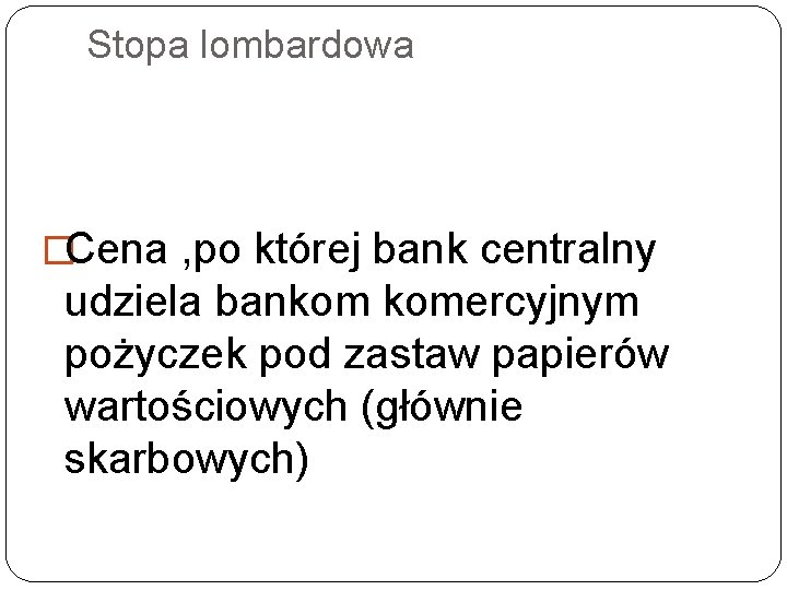 Stopa lombardowa �Cena , po której bank centralny udziela bankom komercyjnym pożyczek pod zastaw Stopa lombardowa �Cena , po której bank centralny udziela bankom komercyjnym pożyczek pod zastaw