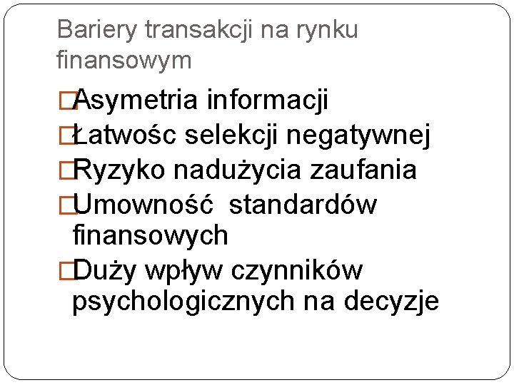 Bariery transakcji na rynku finansowym �Asymetria informacji �Łatwośc selekcji negatywnej �Ryzyko nadużycia zaufania �Umowność Bariery transakcji na rynku finansowym �Asymetria informacji �Łatwośc selekcji negatywnej �Ryzyko nadużycia zaufania �Umowność