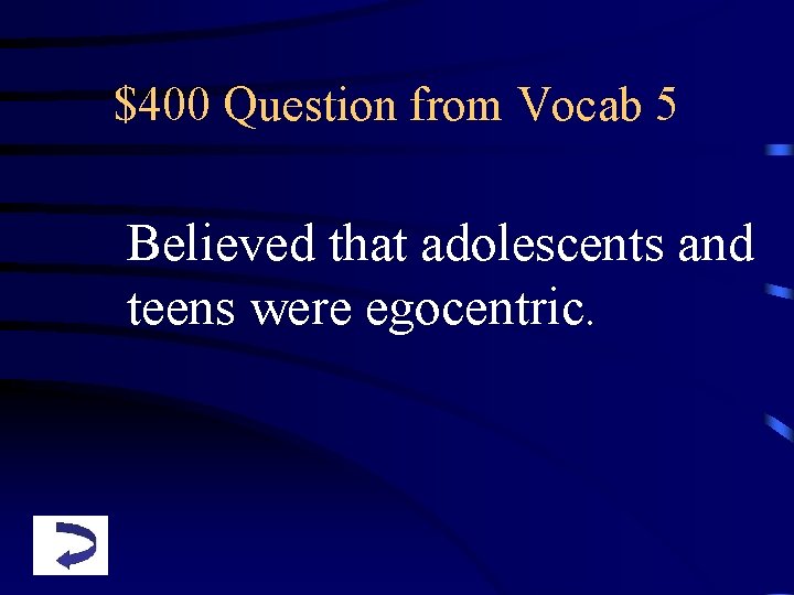 $400 Question from Vocab 5 Believed that adolescents and teens were egocentric. 