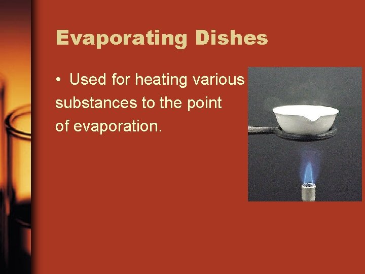 Evaporating Dishes • Used for heating various substances to the point of evaporation. 