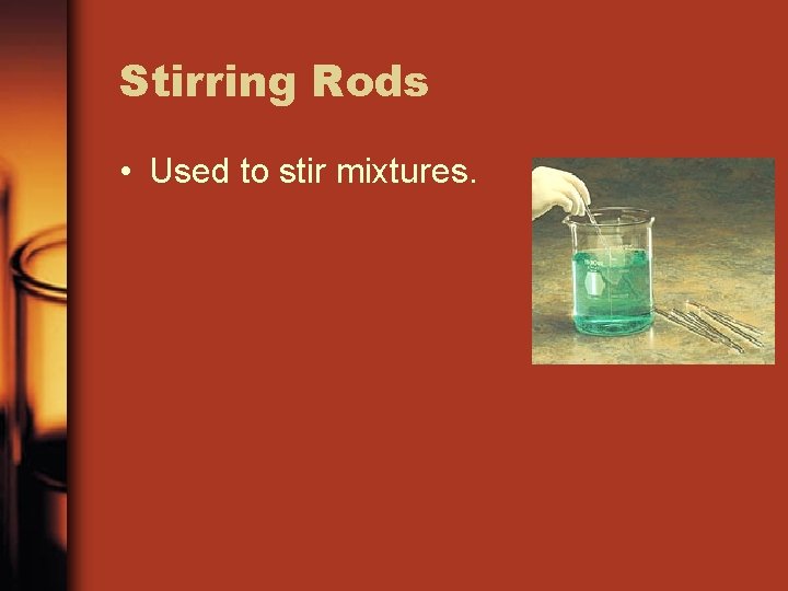 Stirring Rods • Used to stir mixtures. 