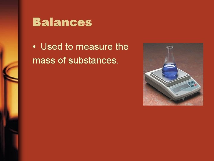 Balances • Used to measure the mass of substances. 