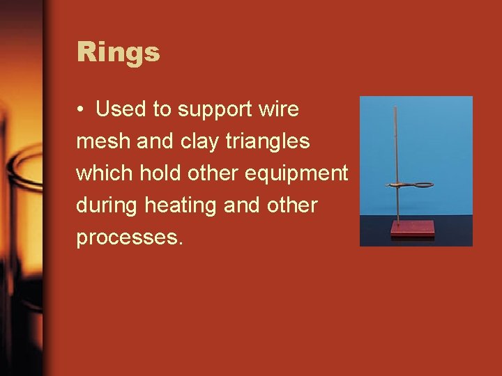 Rings • Used to support wire mesh and clay triangles which hold other equipment