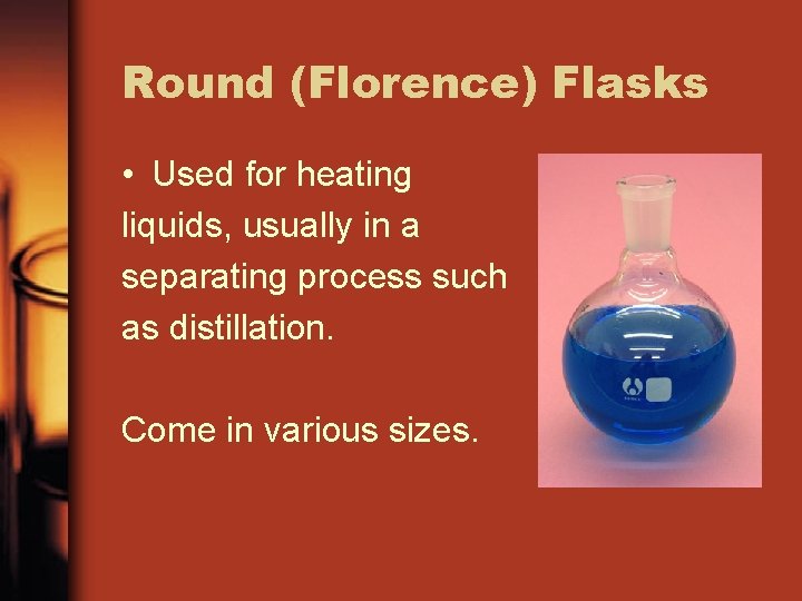 Round (Florence) Flasks • Used for heating liquids, usually in a separating process such