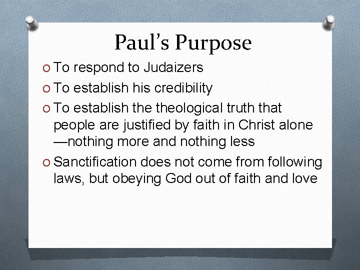 Paul’s Purpose O To respond to Judaizers O To establish his credibility O To