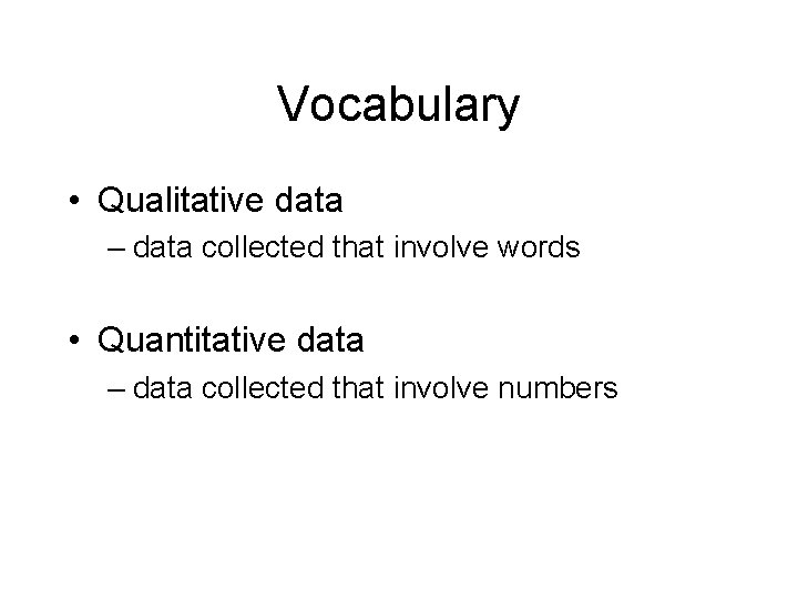 Vocabulary • Qualitative data – data collected that involve words • Quantitative data –