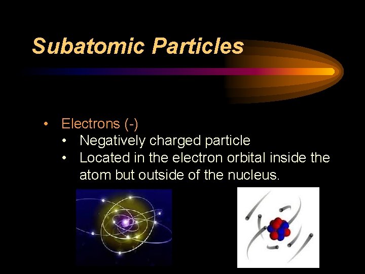 Subatomic Particles • Electrons (-) • Negatively charged particle • Located in the electron Subatomic Particles • Electrons (-) • Negatively charged particle • Located in the electron