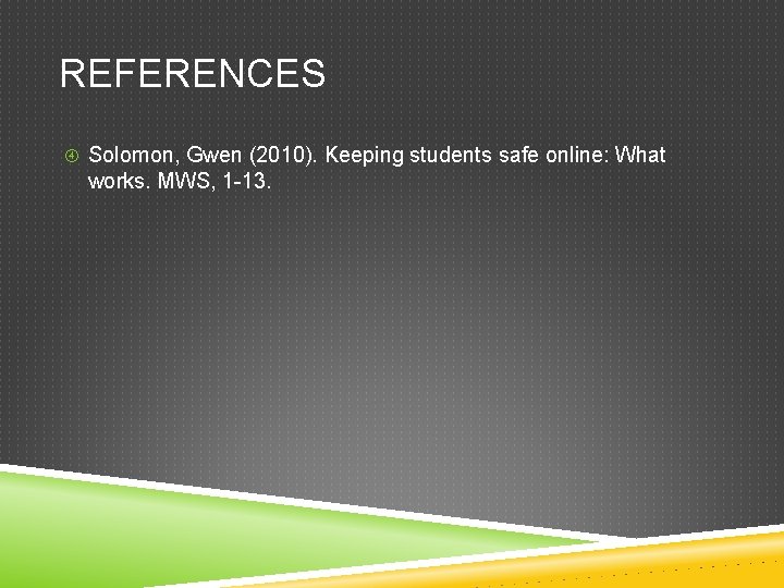REFERENCES Solomon, Gwen (2010). Keeping students safe online: What works. MWS, 1 -13. 