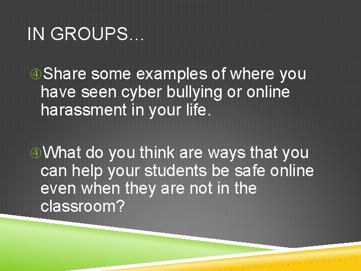 IN GROUPS… Share some examples of where you have seen cyber bullying or online