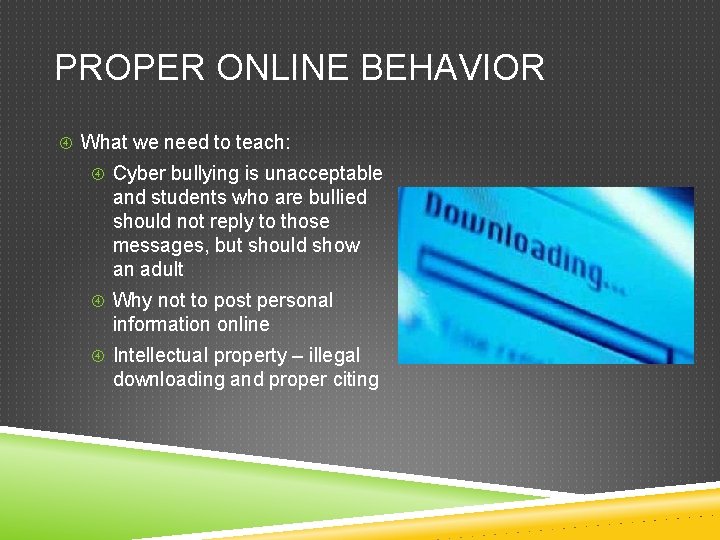 PROPER ONLINE BEHAVIOR What we need to teach: Cyber bullying is unacceptable and students