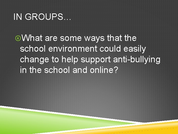 IN GROUPS… What are some ways that the school environment could easily change to