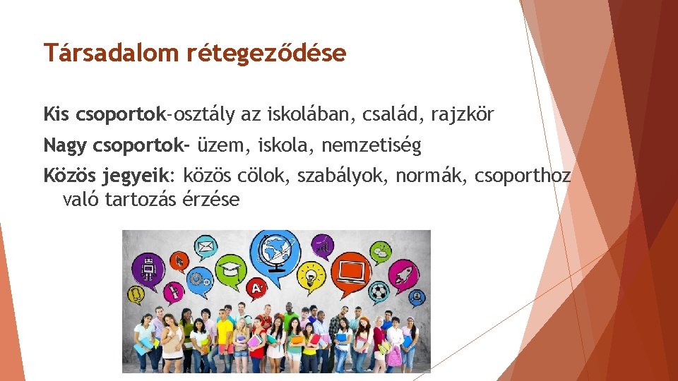 Társadalom rétegeződése Kis csoportok-osztály az iskolában, család, rajzkör Nagy csoportok- üzem, iskola, nemzetiség Közös