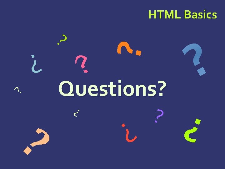 HTML Basics ? ? ? Questions? ? ? 