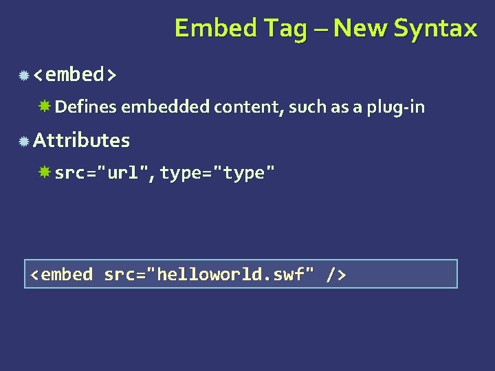 Embed Tag – New Syntax <embed> Defines embedded content, such as a plug-in Attributes