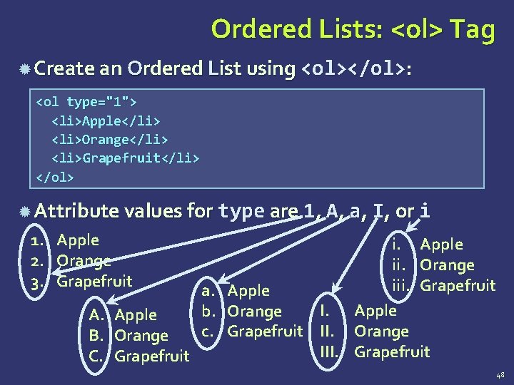 Ordered Lists: <ol> Tag Create an Ordered List using <ol></ol>: <ol type="1"> <li>Apple</li> <li>Orange</li>