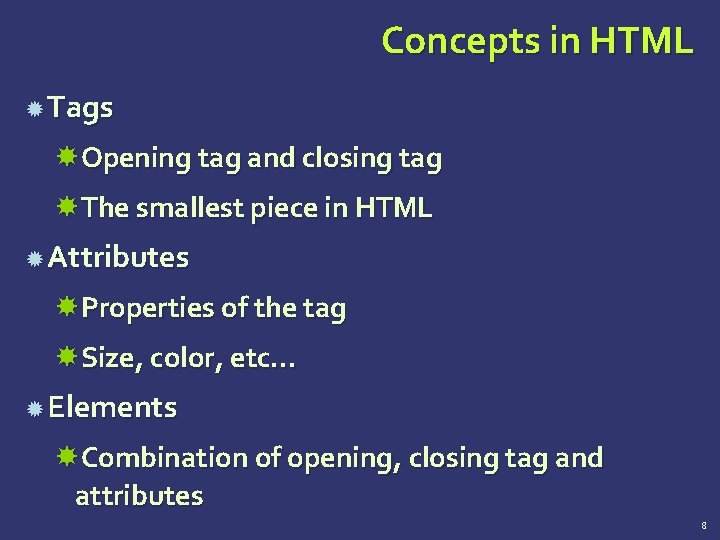 Concepts in HTML Tags Opening tag and closing tag The smallest piece in HTML