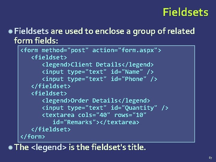 Fieldsets are used to enclose a group of related form fields: <form method="post" action="form.