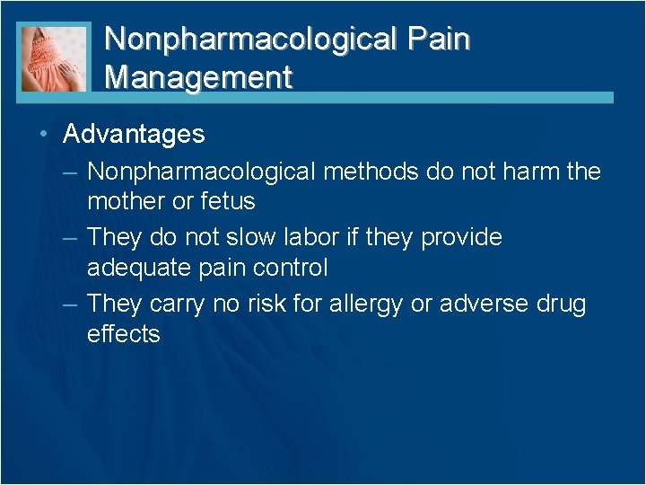 Nonpharmacological Pain Management • Advantages – Nonpharmacological methods do not harm the mother or
