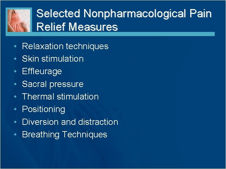 Selected Nonpharmacological Pain Relief Measures • • Relaxation techniques Skin stimulation Effleurage Sacral pressure