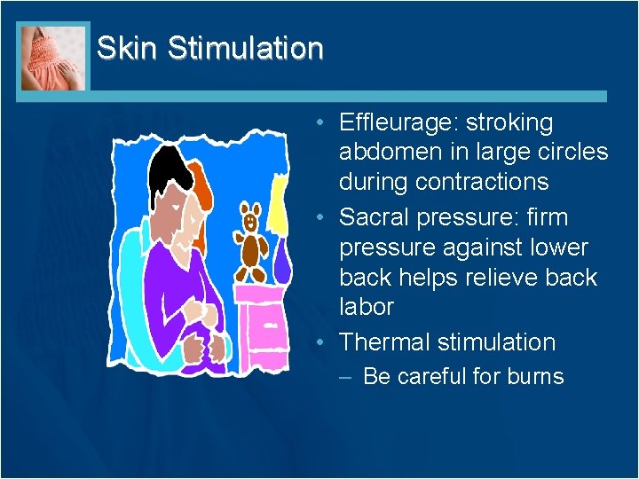 Skin Stimulation • Effleurage: stroking abdomen in large circles during contractions • Sacral pressure: