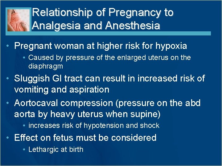 Relationship of Pregnancy to Analgesia and Anesthesia • Pregnant woman at higher risk for