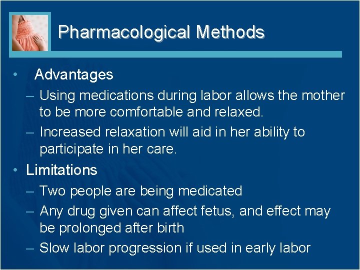 Pharmacological Methods • Advantages – Using medications during labor allows the mother to be