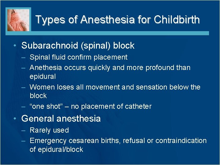 Types of Anesthesia for Childbirth • Subarachnoid (spinal) block – Spinal fluid confirm placement