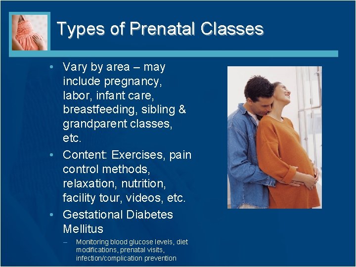 Types of Prenatal Classes • Vary by area – may include pregnancy, labor, infant