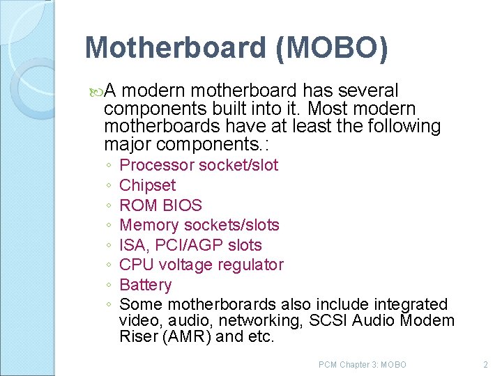 Motherboard (MOBO) A modern motherboard has several components built into it. Most modern motherboards