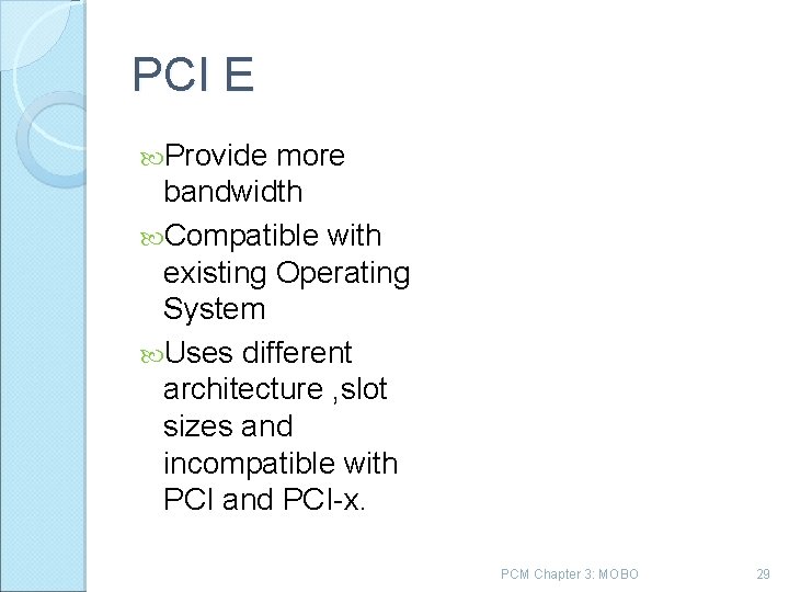 PCI E Provide more bandwidth Compatible with existing Operating System Uses different architecture ,