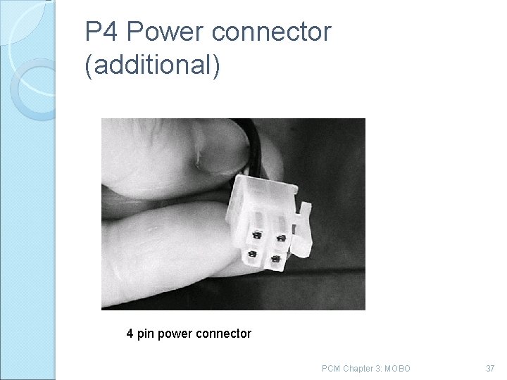 P 4 Power connector (additional) 4 pin power connector PCM Chapter 3: MOBO 37